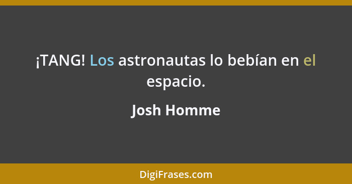 ¡TANG! Los astronautas lo bebían en el espacio.... - Josh Homme