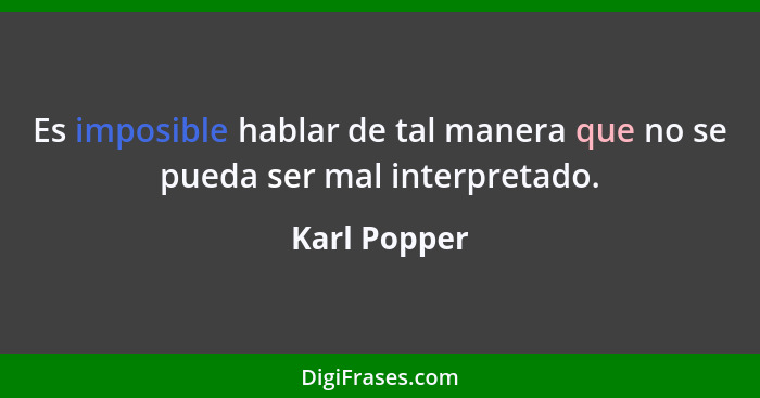 Es imposible hablar de tal manera que no se pueda ser mal interpretado.... - Karl Popper