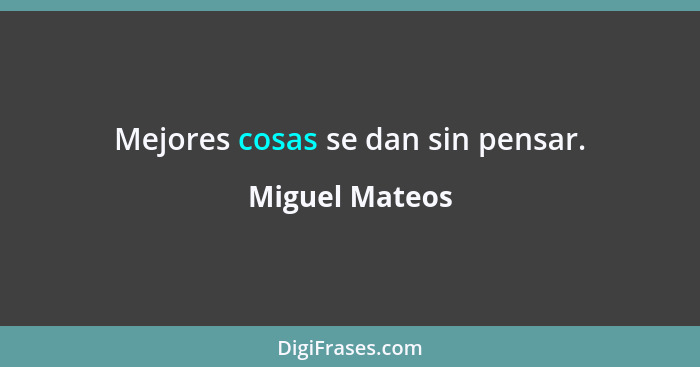 Mejores cosas se dan sin pensar.... - Miguel Mateos