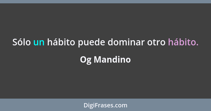 Sólo un hábito puede dominar otro hábito.... - Og Mandino