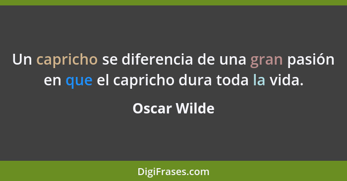 Un capricho se diferencia de una gran pasión en que el capricho dura toda la vida.... - Oscar Wilde