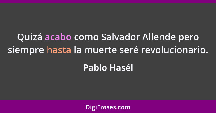 Quizá acabo como Salvador Allende pero siempre hasta la muerte seré revolucionario.... - Pablo Hasél