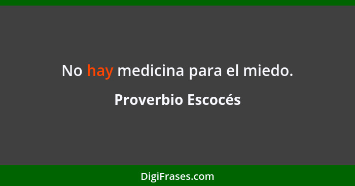 No hay medicina para el miedo.... - Proverbio Escocés