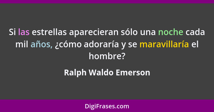 Si las estrellas aparecieran sólo una noche cada mil años, ¿cómo adoraría y se maravillaría el hombre?... - Ralph Waldo Emerson