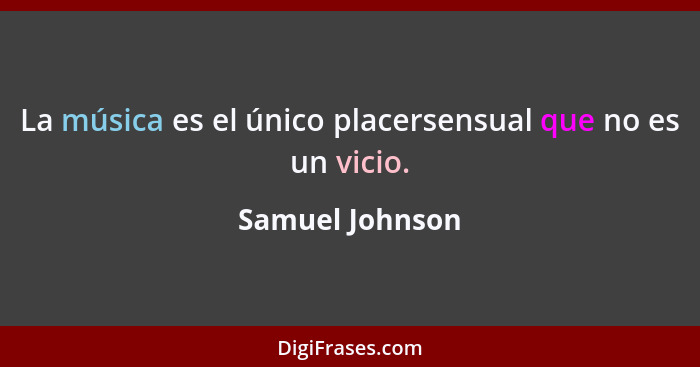 La música es el único placersensual que no es un vicio.... - Samuel Johnson