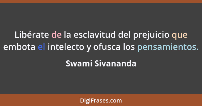Libérate de la esclavitud del prejuicio que embota el intelecto y ofusca los pensamientos.... - Swami Sivananda