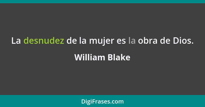 La desnudez de la mujer es la obra de Dios.... - William Blake