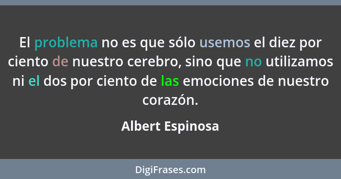 El problema no es que sólo usemos el diez por ciento de nuestro cerebro, sino que no utilizamos ni el dos por ciento de las emocione... - Albert Espinosa