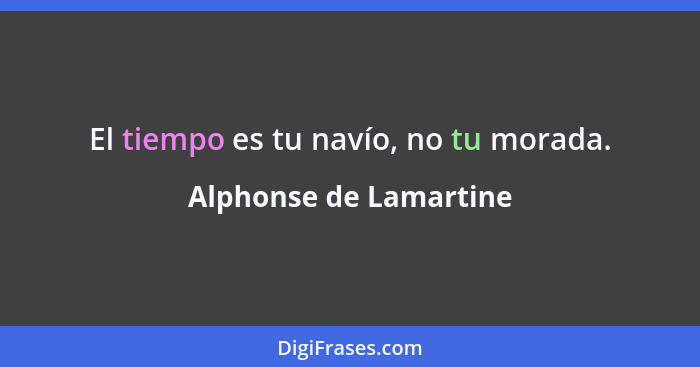 El tiempo es tu navío, no tu morada.... - Alphonse de Lamartine