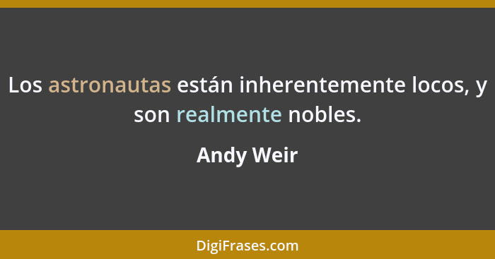 Los astronautas están inherentemente locos, y son realmente nobles.... - Andy Weir