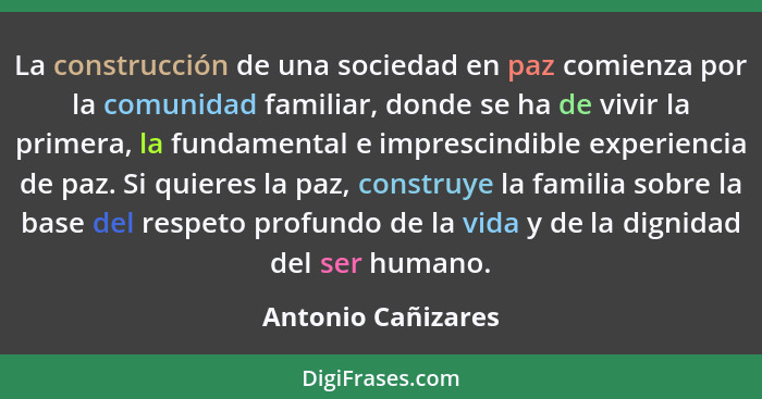 La construcción de una sociedad en paz comienza por la comunidad familiar, donde se ha de vivir la primera, la fundamental e impre... - Antonio Cañizares