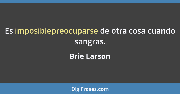 Es imposiblepreocuparse de otra cosa cuando sangras.... - Brie Larson