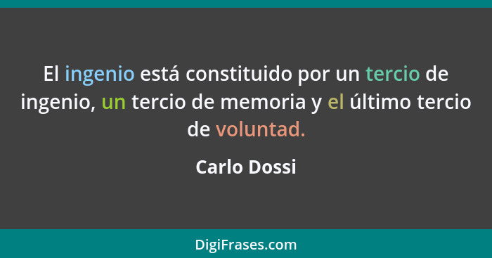 El ingenio está constituido por un tercio de ingenio, un tercio de memoria y el último tercio de voluntad.... - Carlo Dossi