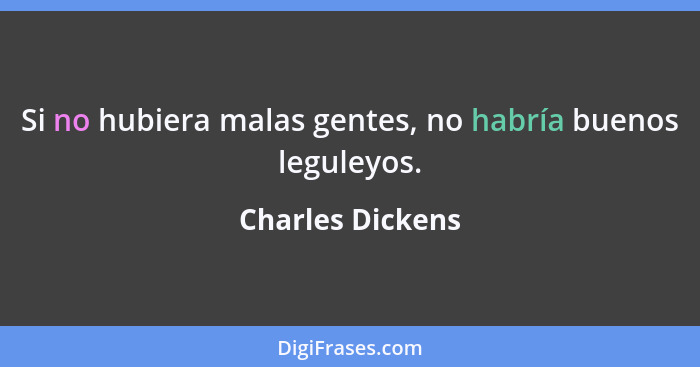Si no hubiera malas gentes, no habría buenos leguleyos.... - Charles Dickens