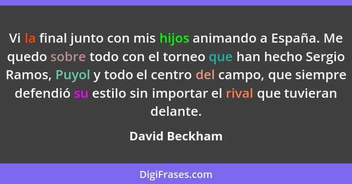 Vi la final junto con mis hijos animando a España. Me quedo sobre todo con el torneo que han hecho Sergio Ramos, Puyol y todo el centr... - David Beckham