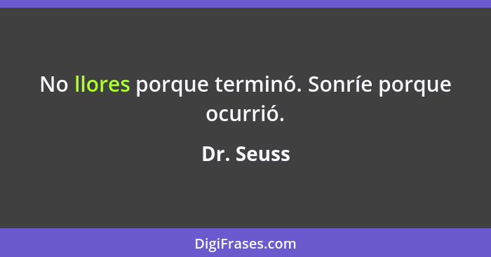 No llores porque terminó. Sonríe porque ocurrió.... - Dr. Seuss