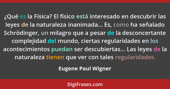 ¿Qué es la Física? El físico está interesado en descubrir las leyes de la naturaleza inanimada... Es, como ha señalado Schrödinge... - Eugene Paul Wigner