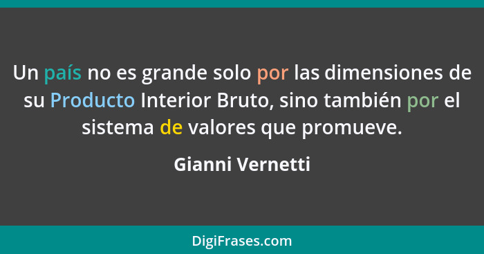 Un país no es grande solo por las dimensiones de su Producto Interior Bruto, sino también por el sistema de valores que promueve.... - Gianni Vernetti