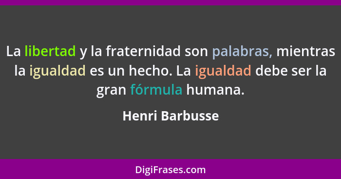 La libertad y la fraternidad son palabras, mientras la igualdad es un hecho. La igualdad debe ser la gran fórmula humana.... - Henri Barbusse