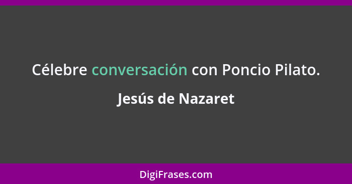 Célebre conversación con Poncio Pilato.... - Jesús de Nazaret