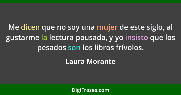 Me dicen que no soy una mujer de este siglo, al gustarme la lectura pausada, y yo insisto que los pesados son los libros frívolos.... - Laura Morante