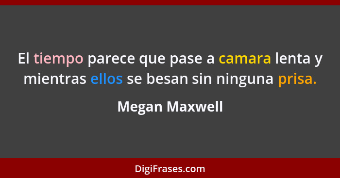 El tiempo parece que pase a camara lenta y mientras ellos se besan sin ninguna prisa.... - Megan Maxwell