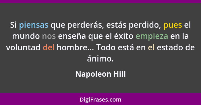 Si piensas que perderás, estás perdido, pues el mundo nos enseña que el éxito empieza en la voluntad del hombre... Todo está en el est... - Napoleon Hill