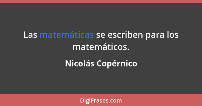 Las matemáticas se escriben para los matemáticos.... - Nicolás Copérnico