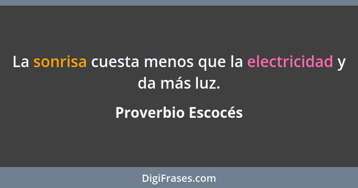 La sonrisa cuesta menos que la electricidad y da más luz.... - Proverbio Escocés