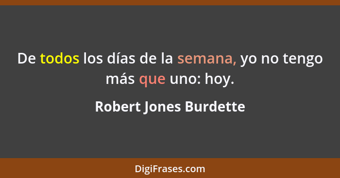 De todos los días de la semana, yo no tengo más que uno: hoy.... - Robert Jones Burdette