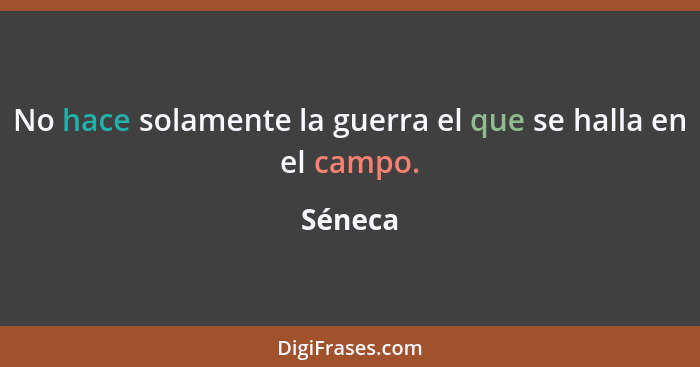 No hace solamente la guerra el que se halla en el campo.... - Séneca