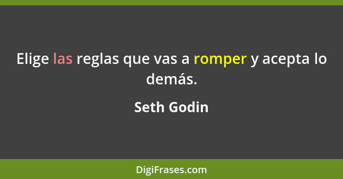 Elige las reglas que vas a romper y acepta lo demás.... - Seth Godin