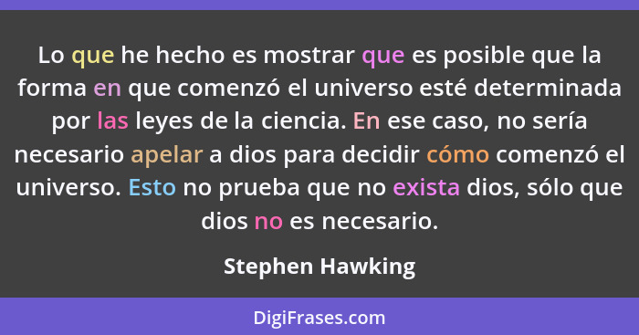 Lo que he hecho es mostrar que es posible que la forma en que comenzó el universo esté determinada por las leyes de la ciencia. En e... - Stephen Hawking