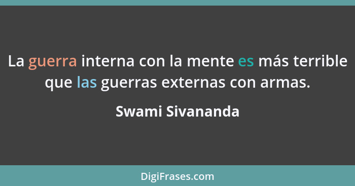 La guerra interna con la mente es más terrible que las guerras externas con armas.... - Swami Sivananda