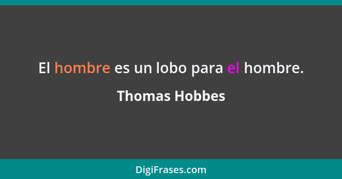 El hombre es un lobo para el hombre.... - Thomas Hobbes