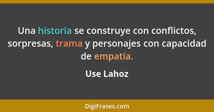 Una historia se construye con conflictos, sorpresas, trama y personajes con capacidad de empatía.... - Use Lahoz