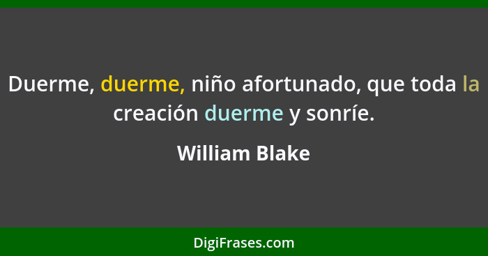 Duerme, duerme, niño afortunado, que toda la creación duerme y sonríe.... - William Blake