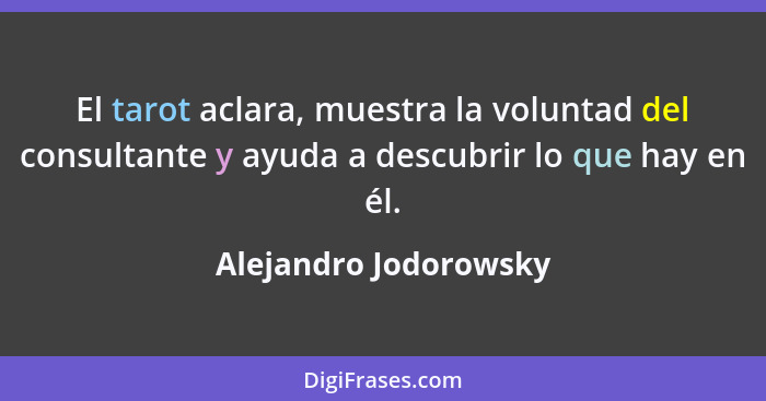 El tarot aclara, muestra la voluntad del consultante y ayuda a descubrir lo que hay en él.... - Alejandro Jodorowsky