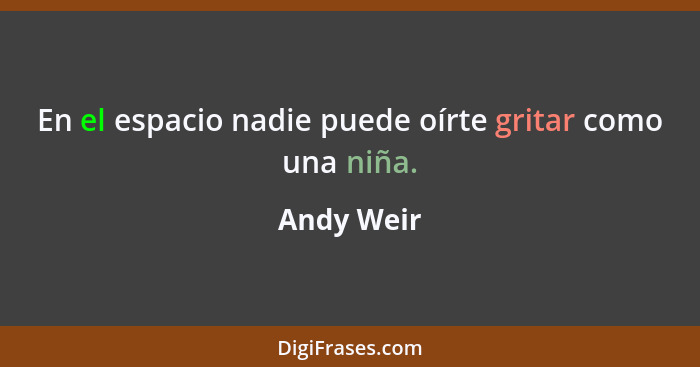 En el espacio nadie puede oírte gritar como una niña.... - Andy Weir