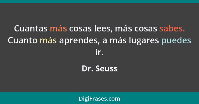 Cuantas más cosas lees, más cosas sabes. Cuanto más aprendes, a más lugares puedes ir.... - Dr. Seuss