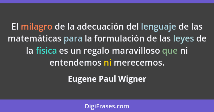 El milagro de la adecuación del lenguaje de las matemáticas para la formulación de las leyes de la física es un regalo maravillos... - Eugene Paul Wigner