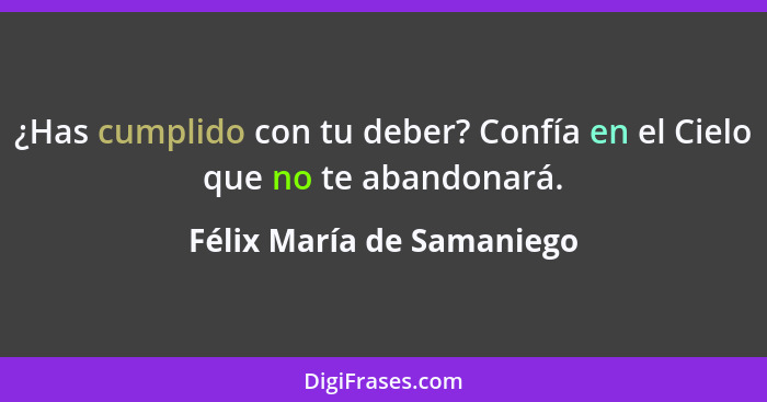 ¿Has cumplido con tu deber? Confía en el Cielo que no te abandonará.... - Félix María de Samaniego