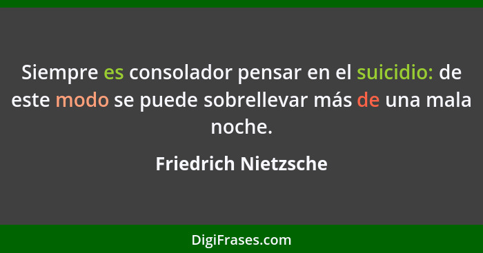 Siempre es consolador pensar en el suicidio: de este modo se puede sobrellevar más de una mala noche.... - Friedrich Nietzsche