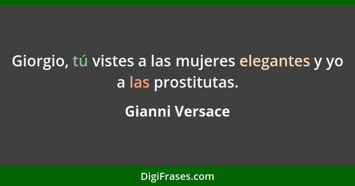 Giorgio, tú vistes a las mujeres elegantes y yo a las prostitutas.... - Gianni Versace