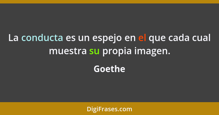 La conducta es un espejo en el que cada cual muestra su propia imagen.... - Goethe