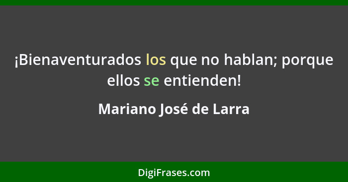 ¡Bienaventurados los que no hablan; porque ellos se entienden!... - Mariano José de Larra