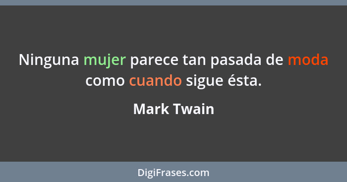 Ninguna mujer parece tan pasada de moda como cuando sigue ésta.... - Mark Twain