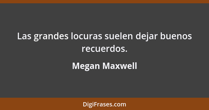 Las grandes locuras suelen dejar buenos recuerdos.... - Megan Maxwell