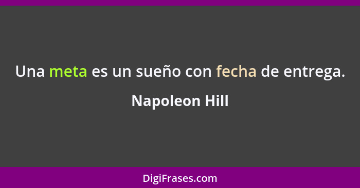 Una meta es un sueño con fecha de entrega.... - Napoleon Hill