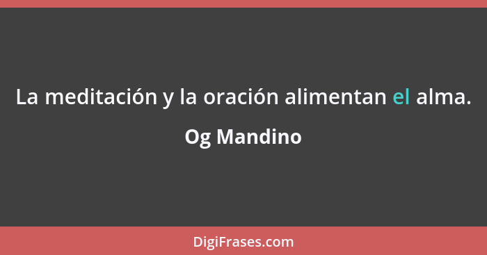 La meditación y la oración alimentan el alma.... - Og Mandino